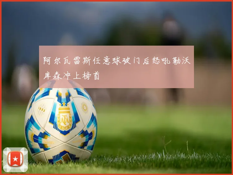 阿尔瓦雷斯任意球破门后怒吼勒沃库森冲上榜首