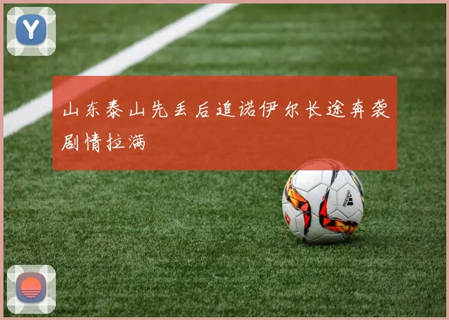 山东泰山先丢后追诺伊尔长途奔袭剧情拉满