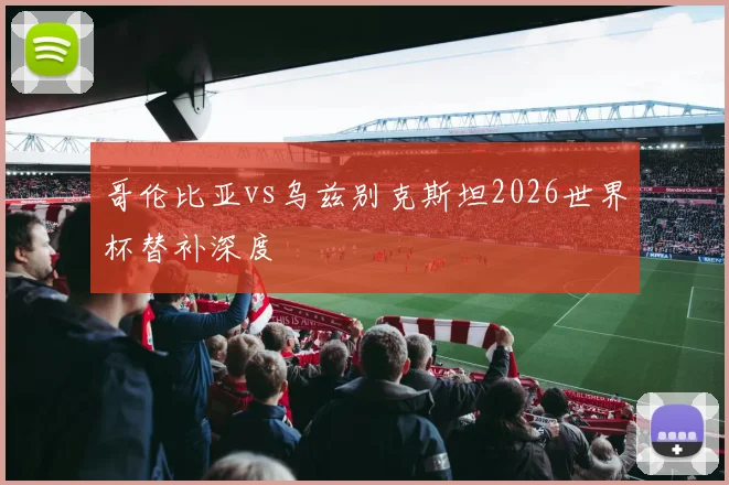 哥伦比亚vs乌兹别克斯坦2026世界杯替补深度
