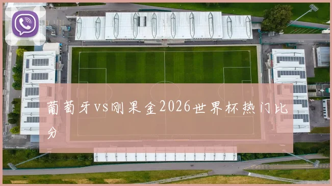 葡萄牙vs刚果金2026世界杯热门比分