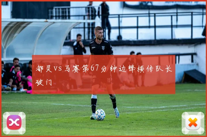 都灵vs马赛第67分钟边锋横传队长破门