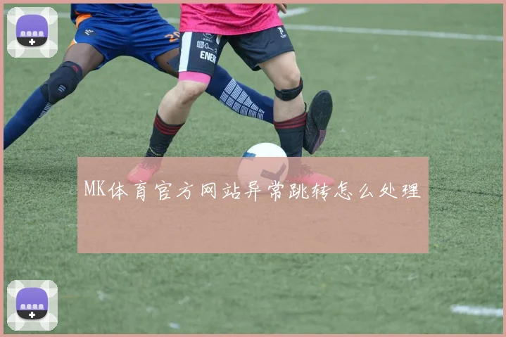 MK体育官方网站异常跳转怎么处理