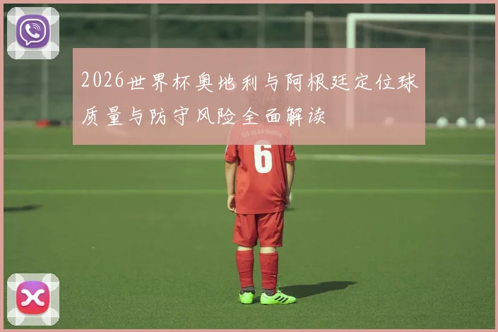2026世界杯奥地利与阿根廷定位球质量与防守风险全面解读