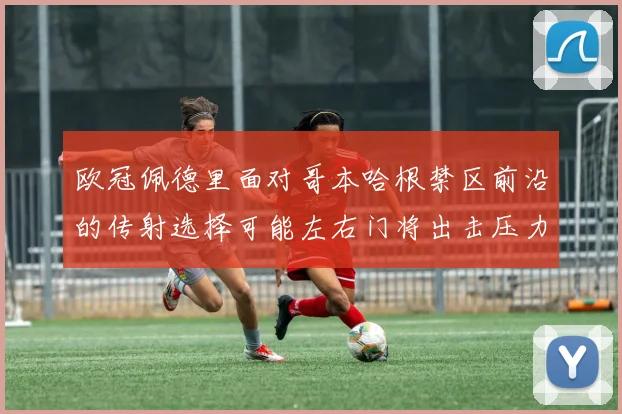 欧冠佩德里面对哥本哈根禁区前沿的传射选择可能左右门将出击压力