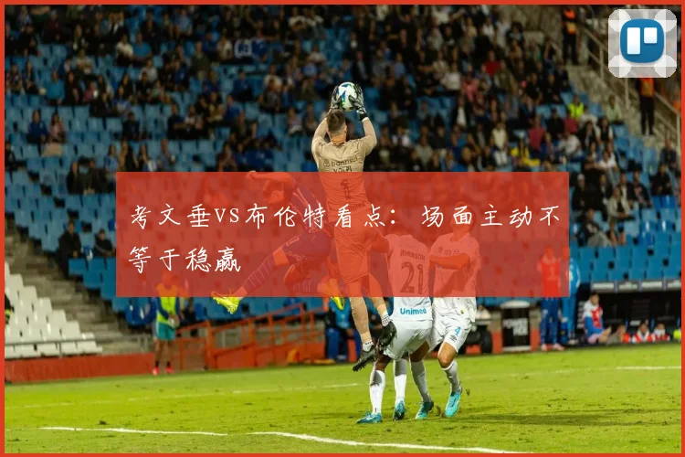 考文垂vs布伦特看点：场面主动不等于稳赢