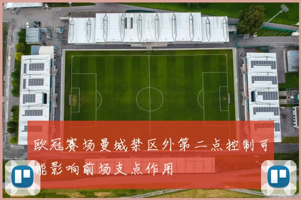 欧冠赛场曼城禁区外第二点控制可能影响前场支点作用