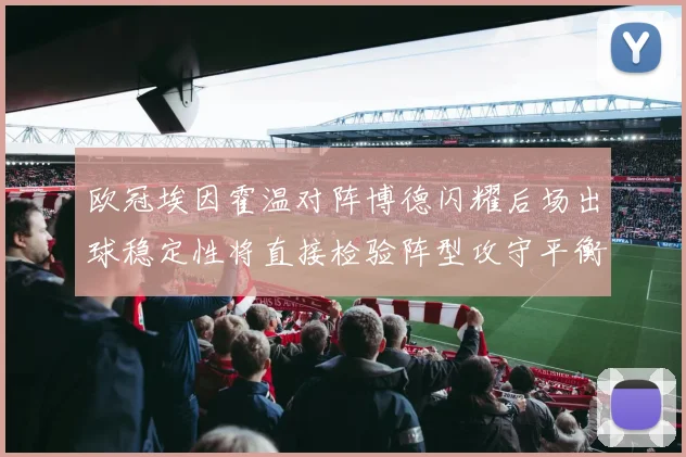 欧冠埃因霍温对阵博德闪耀后场出球稳定性将直接检验阵型攻守平衡