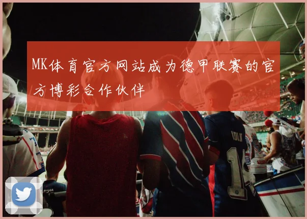 MK体育官方网站成为德甲联赛的官方博彩合作伙伴