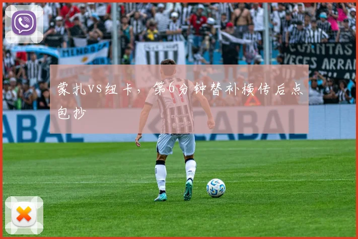 蒙扎vs纽卡,第6分钟替补横传后点包抄