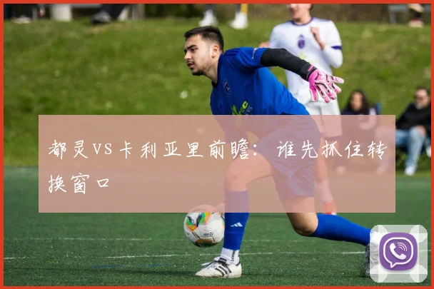 都灵vs卡利亚里前瞻：谁先抓住转换窗口