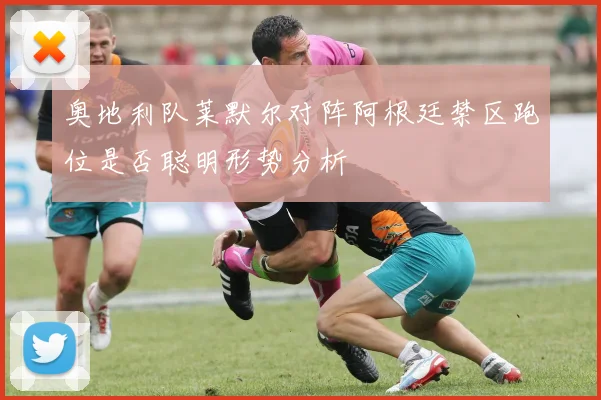 奥地利队莱默尔对阵阿根廷禁区跑位是否聪明形势分析