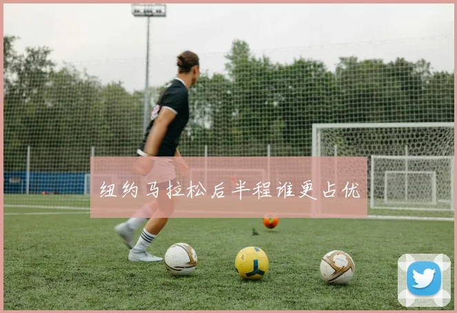 纽约马拉松后半程谁更占优