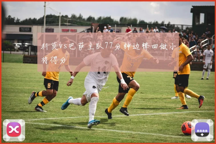 科莫vs巴萨主队77分钟边锋回做小将得分