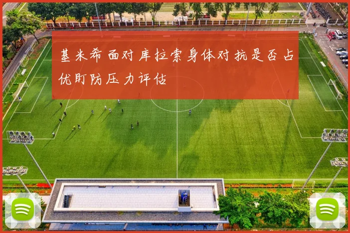 基米希面对库拉索身体对抗是否占优盯防压力评估